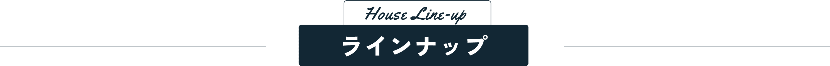 House Line-up ラインナップ