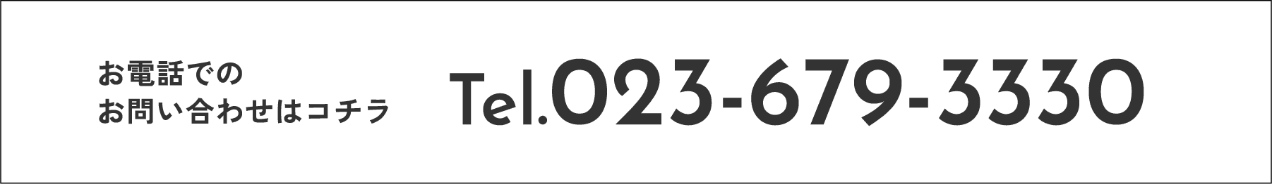 お電話でのお問い合わせはコチラ Tel.023-679-3330